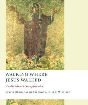 Walking Where Jesus Walked: Worship in Fourth-Century Jerusalem by Lester Ruth, John D. Witvliet, Carrie Steenwyk