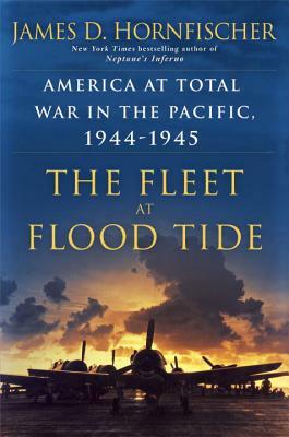 The Fleet at Flood Tide: America at Total War in the Pacific, 1944-1945 by James D. Hornfischer