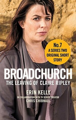 Broadchurch: The Leaving of Claire Ripley (Story 7): A Series Two Original Short Story by Chris Chibnall, Erin Kelly