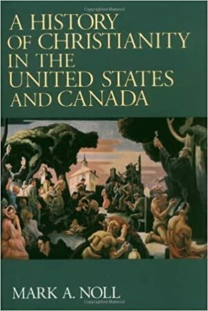 A History of Christianity in the United States and Canada by Mark A. Noll
