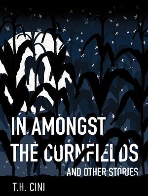 In Amongst the Cornfields and Other Stories by T.H. Cini