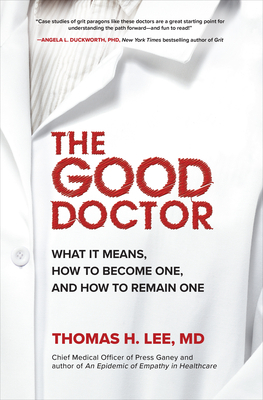 The Good Doctor: What It Means, How to Become One, and How to Remain One by Thomas H. Lee