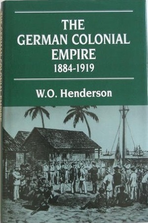 The German Colonial Empire, 1884-1919 by W.O. Henderson