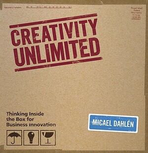 Creativity Unlimited: Thinking Inside the Box for Business Innovation by Micael Dahlen