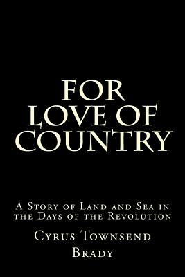 For Love of Country: A Story of Land and Sea in the Days of the Revolution by Cyrus Townsend Brady