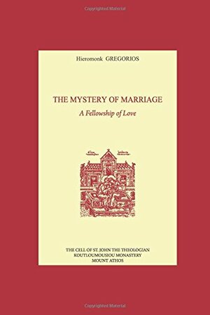 The Mystery of Marriage: A Fellowship of Love by Hieromonk Grēgorios