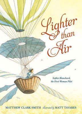 Lighter Than Air: Sophie Blanchard, the First Woman Pilot by Matthew Clark Smith