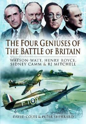 The Four Geniuses of the Battle of Britain: Watson-Watt, Henry Royce, Sydney Camm and Rj Mitchell by Peter Sherrard, David Coles