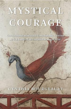 Mystical Courage: Commentaries on Selected Contemplative Exercises by G.I. Gurdjieff, as Compiled by Joseph Azize by Cynthia Bourgeault