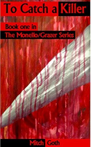 To Catch a Killer: Book one in The Monello/Grazer Series by Mitch Goth