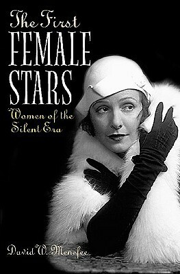 The First Female Stars: Women of the Silent Era by David W. Menefee