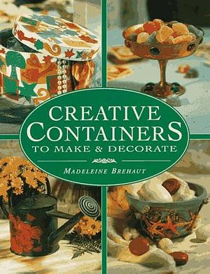 Creative Containers to Make and Decorate: Over 40 Stunning Containers for Both Inside and Outside Your Home by Madeleine Brehaut