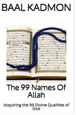 The 99 Names Of Allah: Acquiring the 99 Divine Qualities of God by Baal Kadmon