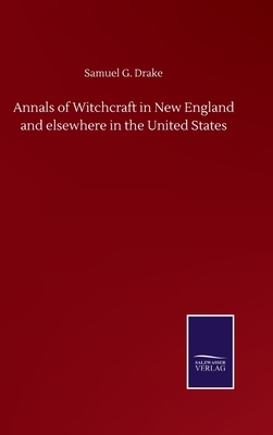 Annals of Witchcraft in New England and elsewhere in the United States by Samuel G. Drake