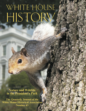 White House History Quarterly: Nature and Wildlife in the President's Park (Issue 43) by Jonathan Pliska, William Kloss, William Seale, William Bushong, Robert K. Musil, Jonathan Gross, Lauren A. Zook McGwin