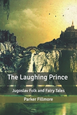 The Laughing Prince: Jugoslav Folk and Fairy Tales by Parker Fillmore