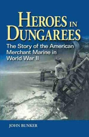 Heroes in Dungarees: The Story of the American Merchant Marine in World War II by John Bunker