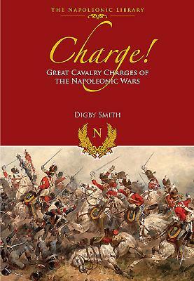 Charge!: Great Cavalry Charges of the Napoleonic Wars by Digby Smith