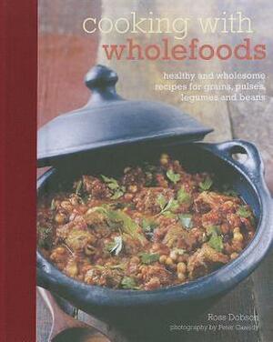 Cooking with Wholefoods: Healthy and Wholesome Recipes for Grains, Pulses, Legumes and Beans by Peter Cassidy, Ross Dobson
