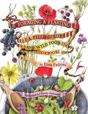 Foraging and Feasting: A Field Guide and Wild Food Cookbook by Dina Falconi