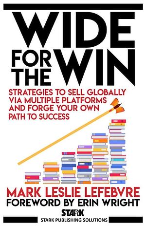 Wide for the Win: Strategies to Sell Globally via Multiple Platforms and Forge Your Own Path to Success by Mark Leslie Lefebvre