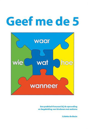 Geef me de 5: een praktisch houvast bij de opvoeding en begeleiding van kinderen met autisme by Colette de Bruin