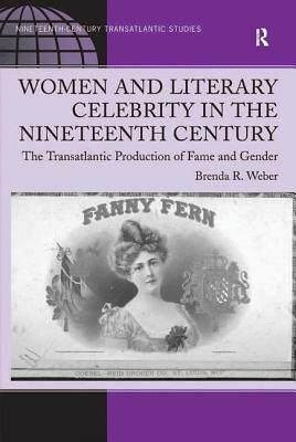 Women and Literary Celebrity in the Nineteenth Century: The Transatlantic Production of Fame and Gender by Brenda R. Weber