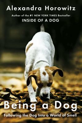 Being a Dog: Following the Dog Into a World of Smell by Alexandra Horowitz