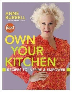 Own Your Kitchen: Recipes to Inspire & Empower by Suzanne Lenzer, Anne Burrell, Anne Burrell
