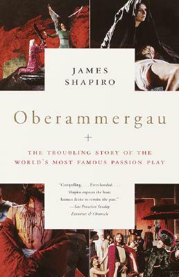 Oberammergau: The Troubling Story of the World's Most Famous Passion Play by James Shapiro