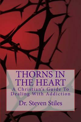 Thorns In The Heart: A Christian's Guide To Dealing With Addiction by Steven Stiles