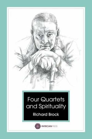 Four Quartets - T S Eliot and Spirituality by Richard Brock