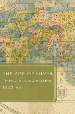 The Age of Silver: The Rise of the Novel East and West by Ning Ma