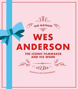 Wes Anderson: The Iconic Filmmaker and His Work by Ian Nathan, Ian Nathan