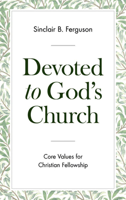 Devoted to God's Church: Core Values for Christian Fellowship by Sinclair B. Ferguson