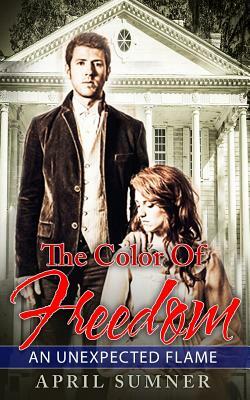 The Color Of Freedom: An Unexpected Flame (An Abolitionist Romance Novel) (Antebellum South) by April Sumner