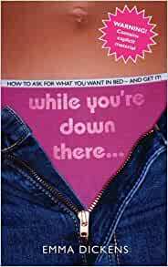 While You're Down There . . .: How to Ask for What You Want in Bed and Get It! by Emma Dickens