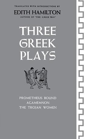 Three Greek Plays: Prometheus Bound / Agamemnon / The Trojan Women by Aeschylus, Euripides