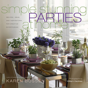 Simple Stunning Parties at Home: Recipes, Ideas, and Inspirations for Creative Entertaining by Karen Bussen