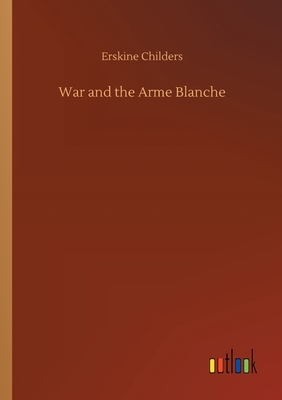 War and the Arme Blanche by Erskine Childers