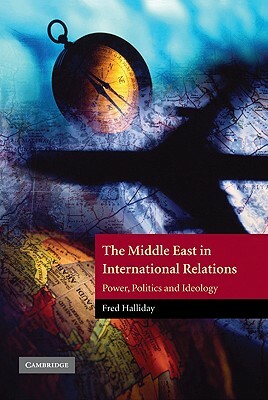 The Middle East in International Relations: Power, Politics and Ideology by Fred Halliday, Halliday Fred