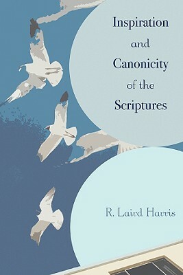 Inspiration and Canonicity of the Scriptures by R. Laird Harris