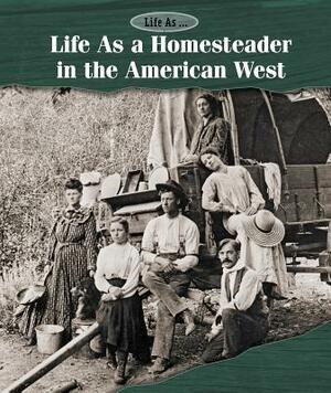 Life as a Homesteader in the American West by Ann Byers