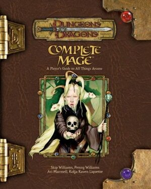 Complete Mage by Ari Marmell, Kolja Raven Liquette, Penny Williams, Skip Williams