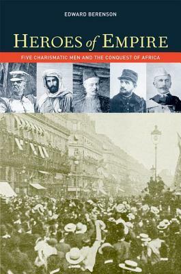 Heroes of Empire: Five Charismatic Men and the Conquest of Africa by Edward Berenson