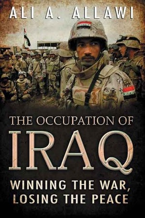 The Occupation of Iraq: Winning the War, Losing the Peace by Ali A. Allawi