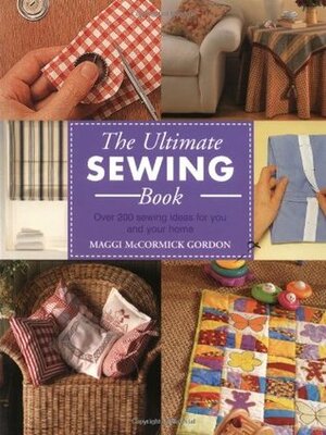 The Ultimate Sewing Book: Over 200 Sewing Ideas for You and Your Home by Maggi McCormick Gordon