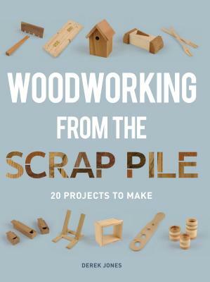 Woodworking from Offcuts: 20 Projects to Create from the Scrap Pile by Derek Jones