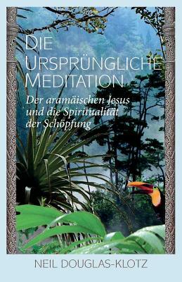 Die Urspruengliche Meditation: Der aramaeischen Jesus und die Spiritualitaet der Schoepfung by Neil Douglas-Klotz