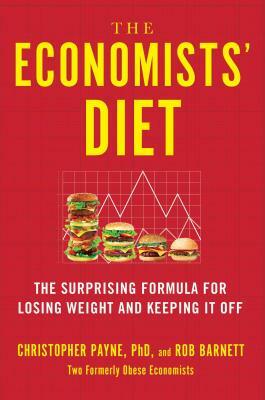 The Economists' Diet: The Surprising Formula for Losing Weight and Keeping It Off by Rob Barnett, Christopher Payne